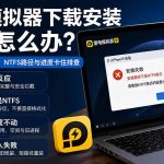 雷电模拟器下载后安装失败，Windows 11权限、NTFS路径与安装进度卡住排查